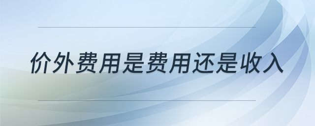 價外費(fèi)用是費(fèi)用還是收入