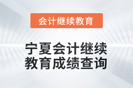 2026年寧夏會(huì)計(jì)人員繼續(xù)教育成績(jī)查詢方式