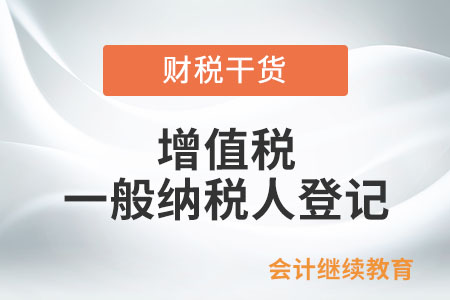 何種情況下需要辦理增值稅一般納稅人登記？