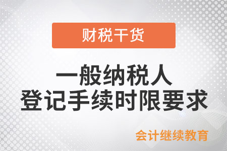 辦理一般納稅人登記手續(xù)的時(shí)限要求是什么？