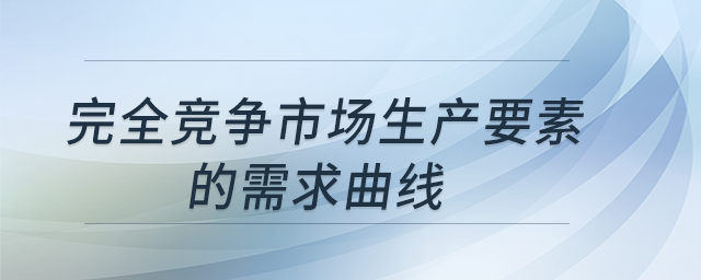 完全競(jìng)爭(zhēng)市場(chǎng)生產(chǎn)要素的需求曲線