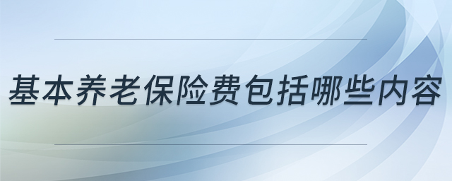 基本養(yǎng)老保險(xiǎn)費(fèi)包括哪些內(nèi)容