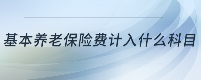 基本養(yǎng)老保險(xiǎn)費(fèi)計(jì)入什么科目