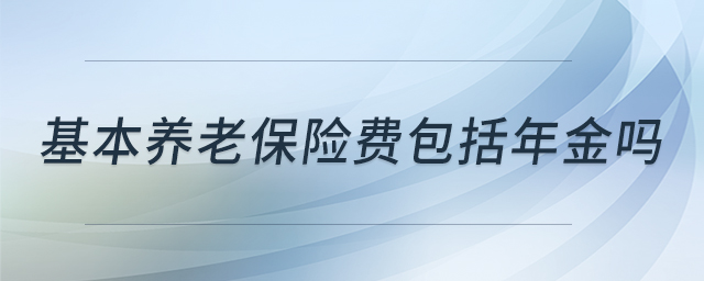 基本養(yǎng)老保險費包括年金嗎