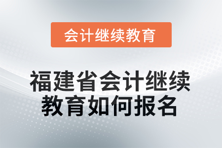 2026年福建省會計人員繼續(xù)教育如何報名？