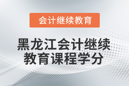 2025年黑龍江會計繼續(xù)教育課程學(xué)分