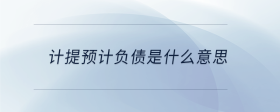 計(jì)提預(yù)計(jì)負(fù)債是什么意思