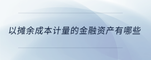 以攤余成本計量的金融資產(chǎn)有哪些