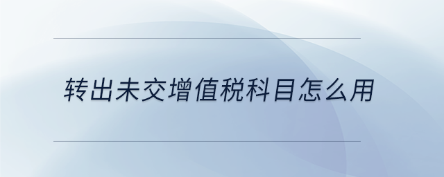 轉(zhuǎn)出未交增值稅科目怎么用
