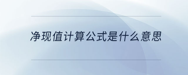 凈現(xiàn)值計(jì)算公式是什么意思