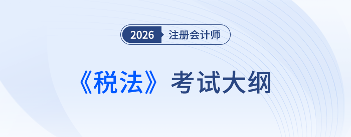 官宣！2026年注冊(cè)會(huì)計(jì)師考試《稅法》科目考試大綱