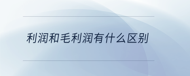 利潤(rùn)和毛利潤(rùn)有什么區(qū)別
