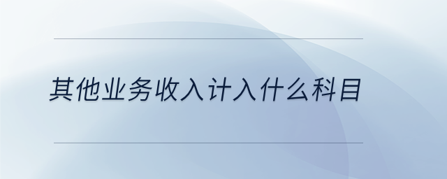 其他業(yè)務(wù)收入計入什么科目