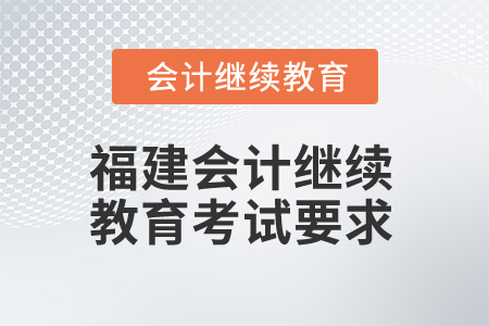 2026年福建會(huì)計(jì)繼續(xù)教育考試要求 2026年福建會(huì)計(jì)繼續(xù)教育考試要求