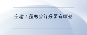 在建工程的會(huì)計(jì)分錄有哪些