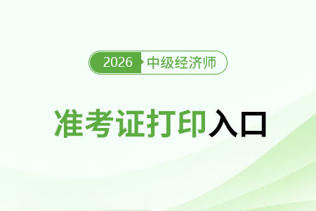 26年中級經(jīng)濟(jì)師準(zhǔn)考證打印時(shí)間是幾號