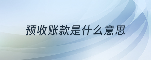 預(yù)收賬款是什么意思