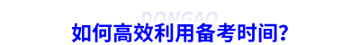 如何高效利用備考時(shí)間？