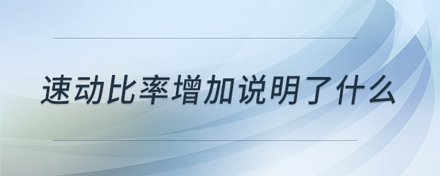 速動(dòng)比率增加說明了什么