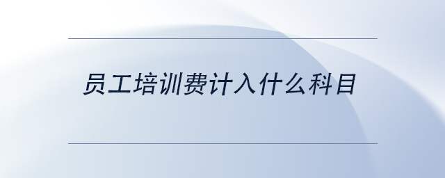 中級(jí)會(huì)計(jì)員工培訓(xùn)費(fèi)計(jì)入什么科目