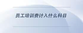員工培訓(xùn)費(fèi)計(jì)入什么科目