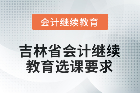 2026年吉林省會計繼續(xù)教育選課要求