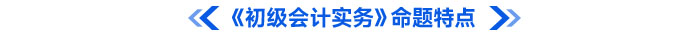 《初級會計實務(wù)》命題特點