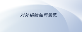 對(duì)外捐贈(zèng)如何做賬