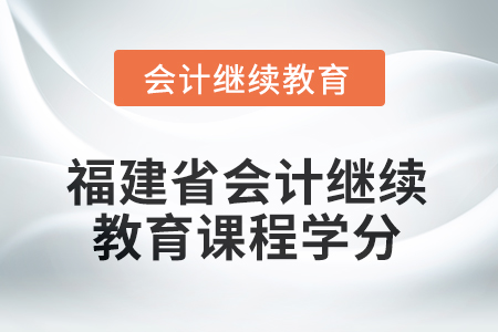 2026年福建省會計(jì)繼續(xù)教育課程學(xué)分要求