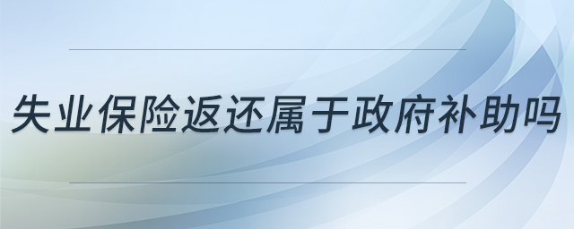失業(yè)保險(xiǎn)返還屬于政府補(bǔ)助嗎