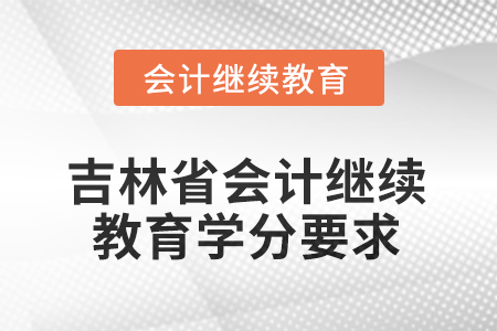 2026年吉林省會計人員繼續(xù)教育學(xué)分要求