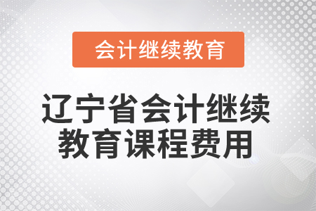 2026年遼寧省會計繼續(xù)教育課程費用