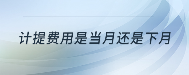 計(jì)提費(fèi)用是當(dāng)月還是下月