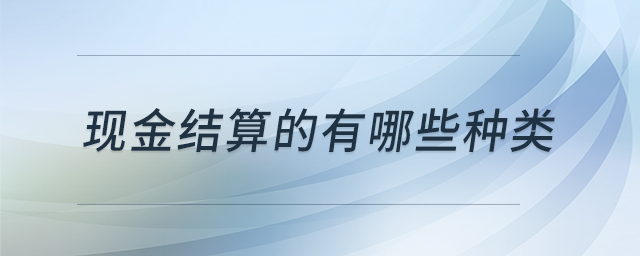 現(xiàn)金結(jié)算的有哪些種類