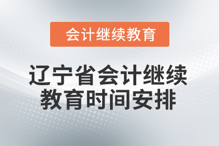 2026年遼寧省會(huì)計(jì)人員繼續(xù)教育時(shí)間安排
