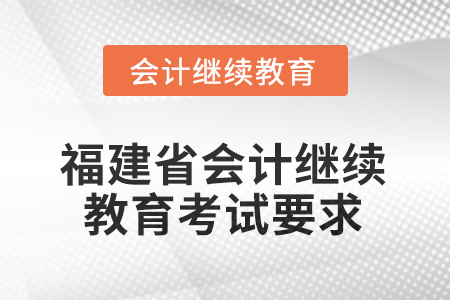2026年福建省會(huì)計(jì)人員繼續(xù)教育考試要求