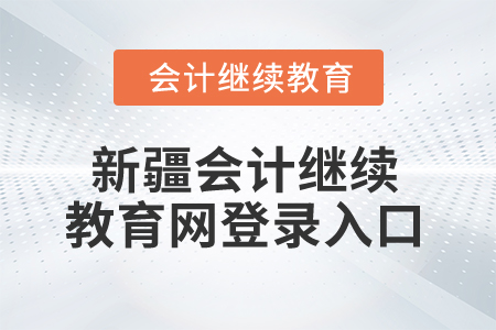 2026年新疆會計人員繼續(xù)教育網(wǎng)登錄入口