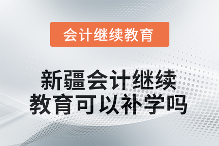 2026年新疆會(huì)計(jì)繼續(xù)教育可以補(bǔ)學(xué)嗎？