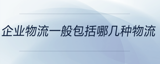 企業(yè)物流一般包括哪幾種物流