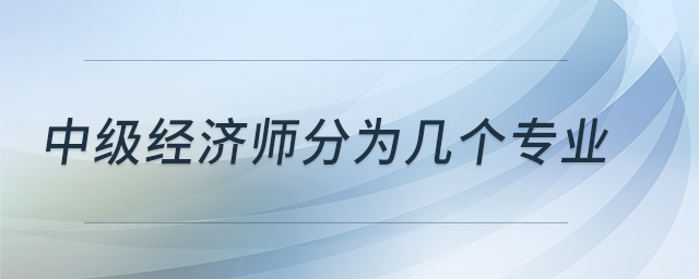 中級經(jīng)濟師分為幾個專業(yè)