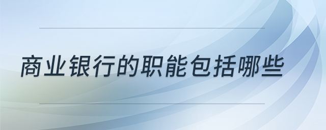 商業(yè)銀行的職能包括哪些