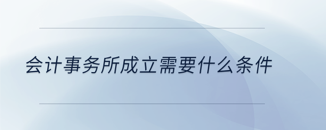 會計事務所成立需要什么條件