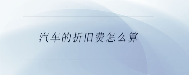 汽車的折舊費(fèi)怎么算