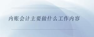 內(nèi)賬會計(jì)主要做什么工作內(nèi)容
