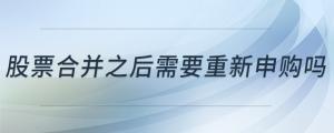 股票合并之后需要重新申購嗎