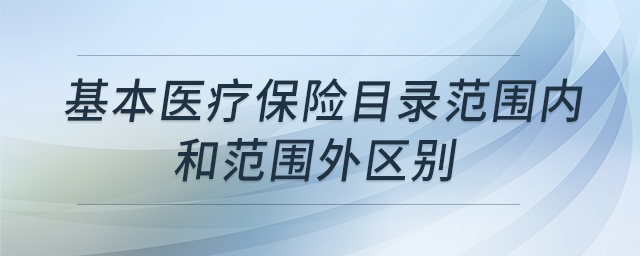 基本醫(yī)療保險(xiǎn)目錄范圍內(nèi)和范圍外區(qū)別
