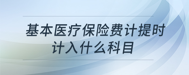 基本醫(yī)療保險費計提時計入什么科目