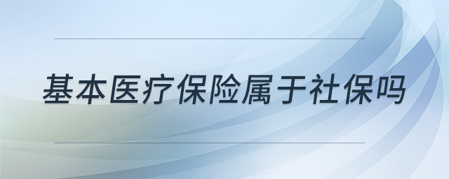 基本醫(yī)療保險(xiǎn)屬于社保嗎