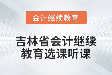 2026年吉林省會計人員繼續(xù)教育選課聽課流程