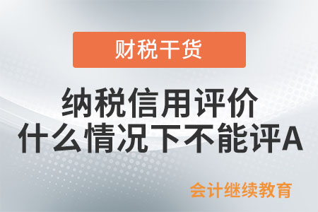 納稅信用評價在什么情況下不能評A？